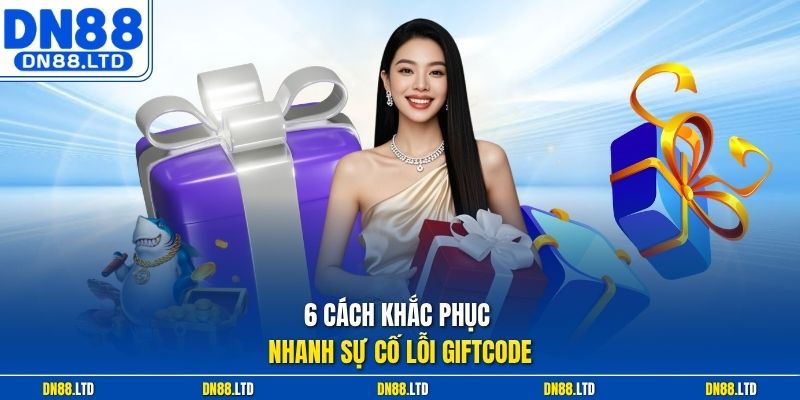 6 cách khắc phục nhanh sự cố lỗi giftcode