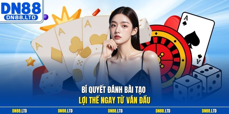 Bí quyết đánh bài tạo lợi thế ngay từ ván đầu