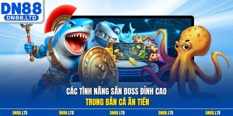 Các tính năng săn boss đỉnh cao trong bắn cá ăn tiền