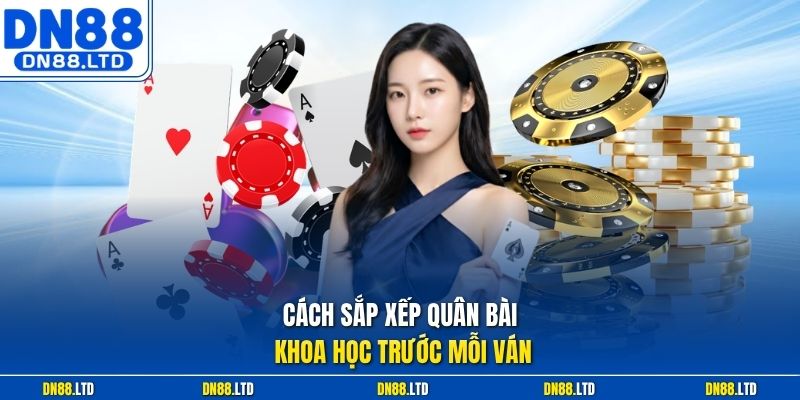 Cách sắp xếp quân bài khoa học trước mỗi ván