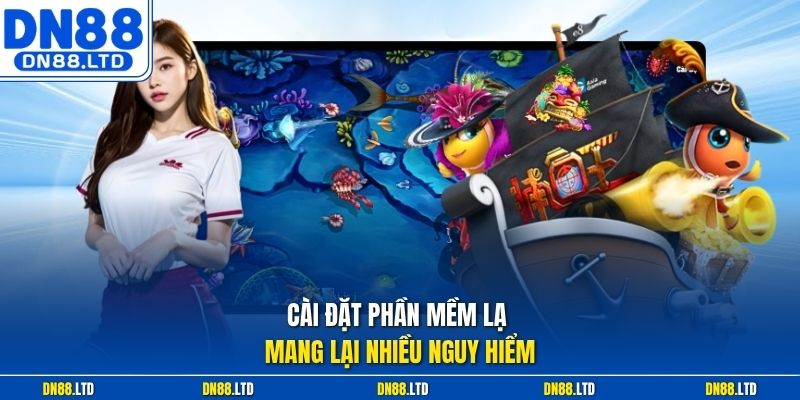 Cài đặt phần mềm lạ mang lại nhiều nguy hiểm