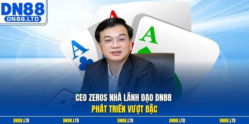 CEO Zeros nhà lãnh đạo DN88 phát triển vượt bậc
