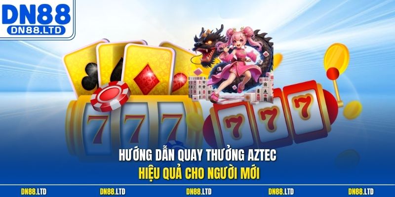 Hướng dẫn quay thưởng Aztec hiệu quả cho người mới