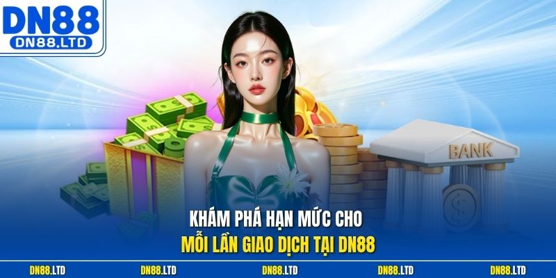 Khám phá hạn mức cho mỗi lần giao dịch tại DN88