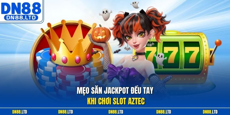 Mẹo săn jackpot đều tay khi chơi slot Aztec