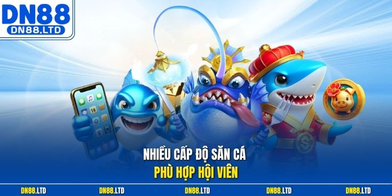 Nhiều cấp độ săn cá phù hợp hội viên