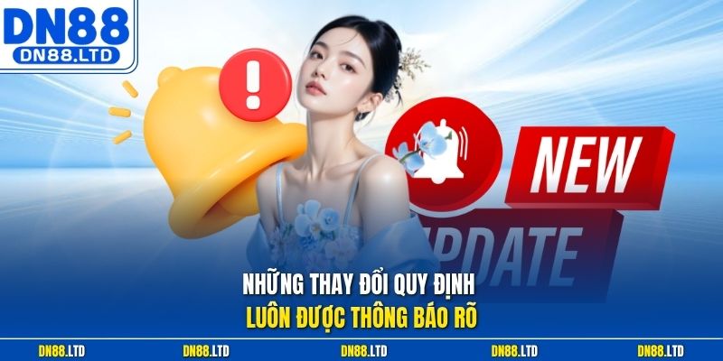 Những thay đổi quy định luôn được thông báo rõ