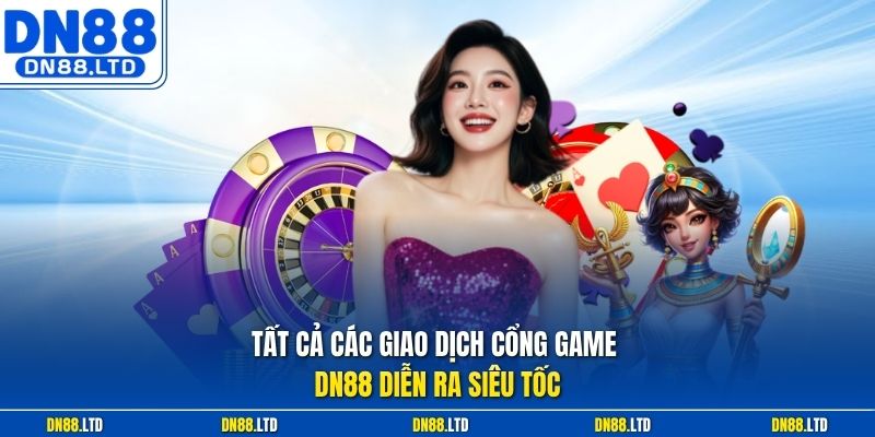 Tất cả các giao dịch cổng game DN88 diễn ra siêu tốc